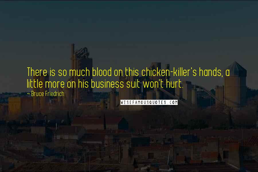 Bruce Friedrich Quotes: There is so much blood on this chicken-killer's hands, a little more on his business suit won't hurt.