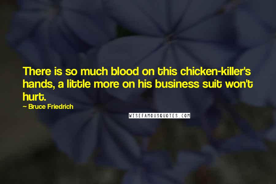 Bruce Friedrich Quotes: There is so much blood on this chicken-killer's hands, a little more on his business suit won't hurt.