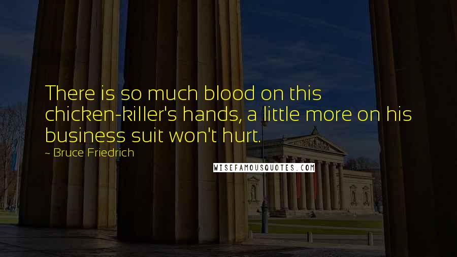 Bruce Friedrich Quotes: There is so much blood on this chicken-killer's hands, a little more on his business suit won't hurt.