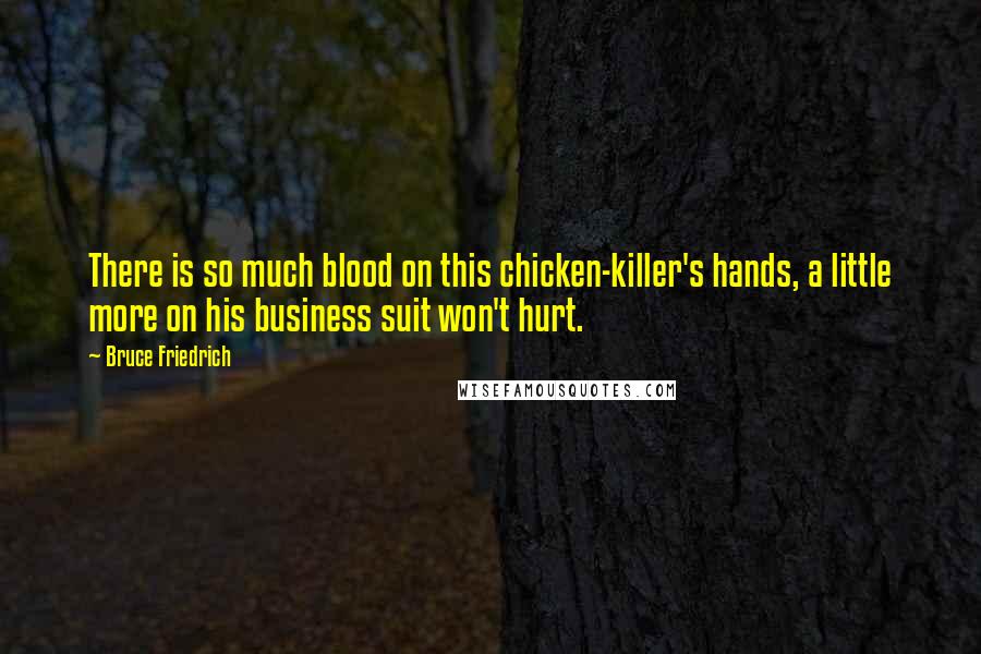Bruce Friedrich Quotes: There is so much blood on this chicken-killer's hands, a little more on his business suit won't hurt.