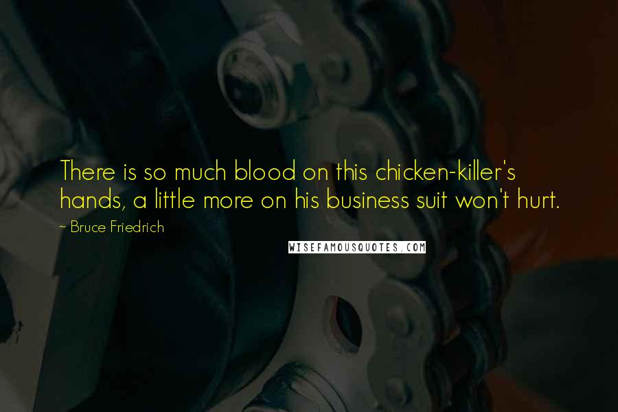 Bruce Friedrich Quotes: There is so much blood on this chicken-killer's hands, a little more on his business suit won't hurt.