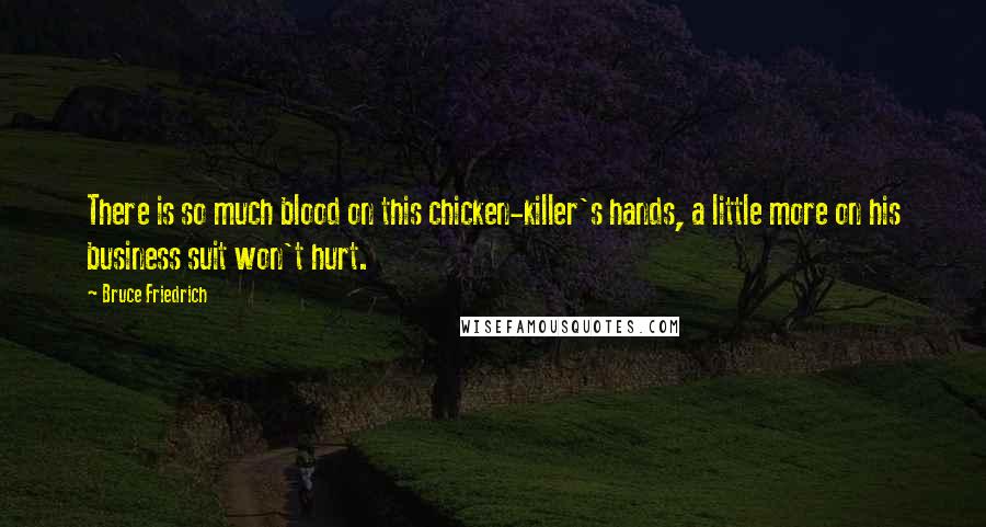 Bruce Friedrich Quotes: There is so much blood on this chicken-killer's hands, a little more on his business suit won't hurt.