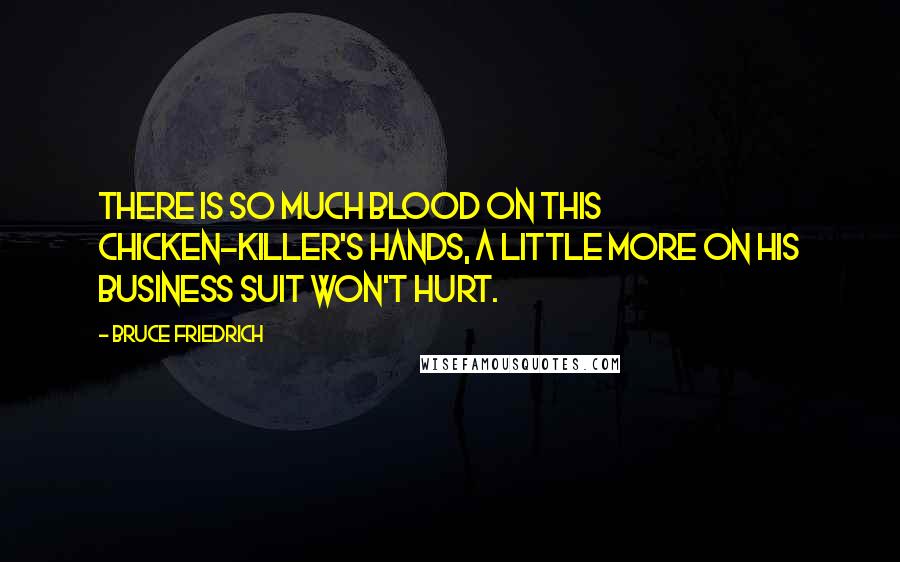 Bruce Friedrich Quotes: There is so much blood on this chicken-killer's hands, a little more on his business suit won't hurt.