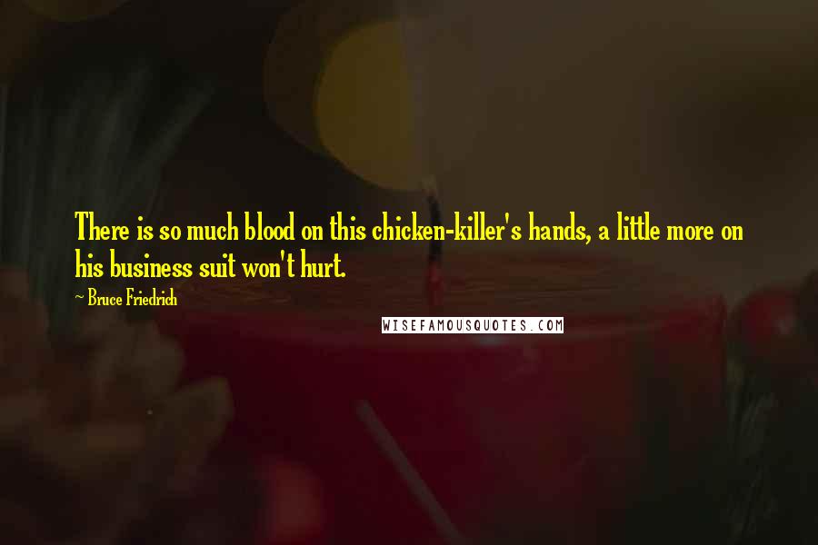 Bruce Friedrich Quotes: There is so much blood on this chicken-killer's hands, a little more on his business suit won't hurt.
