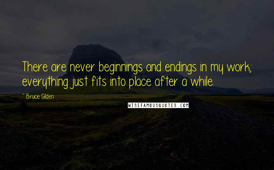 Bruce Gilden Quotes: There are never beginnings and endings in my work; everything just fits into place after a while.
