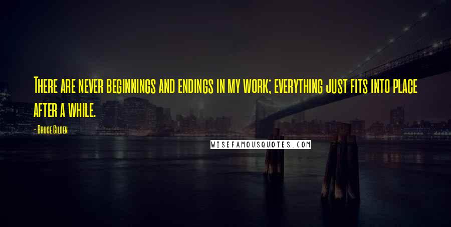 Bruce Gilden Quotes: There are never beginnings and endings in my work; everything just fits into place after a while.