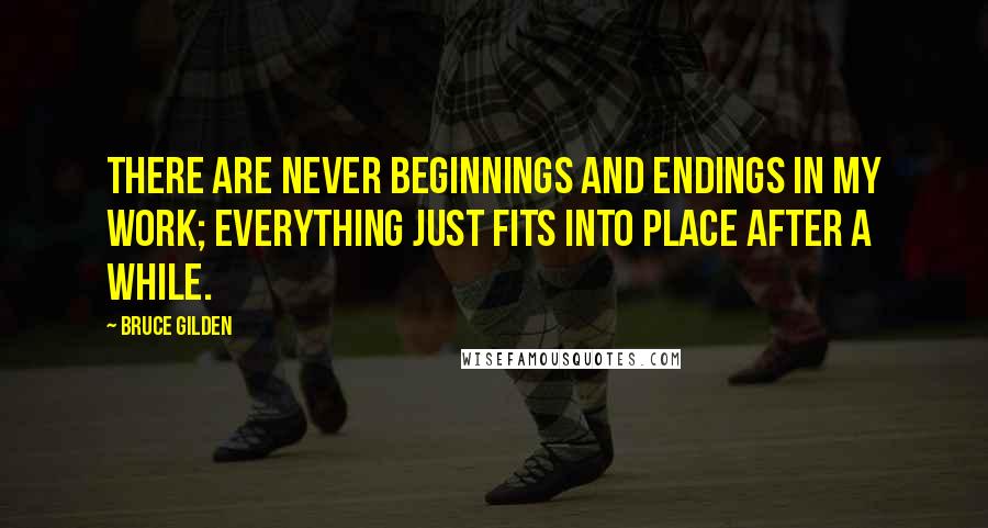 Bruce Gilden Quotes: There are never beginnings and endings in my work; everything just fits into place after a while.
