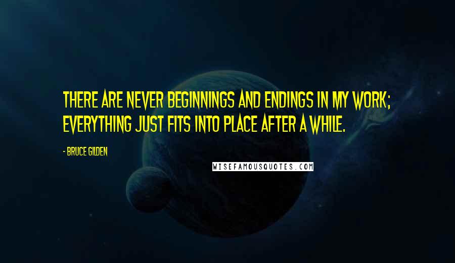 Bruce Gilden Quotes: There are never beginnings and endings in my work; everything just fits into place after a while.
