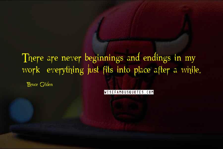 Bruce Gilden Quotes: There are never beginnings and endings in my work; everything just fits into place after a while.
