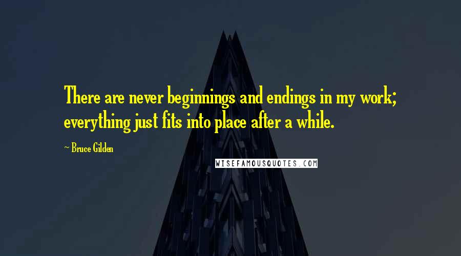 Bruce Gilden Quotes: There are never beginnings and endings in my work; everything just fits into place after a while.