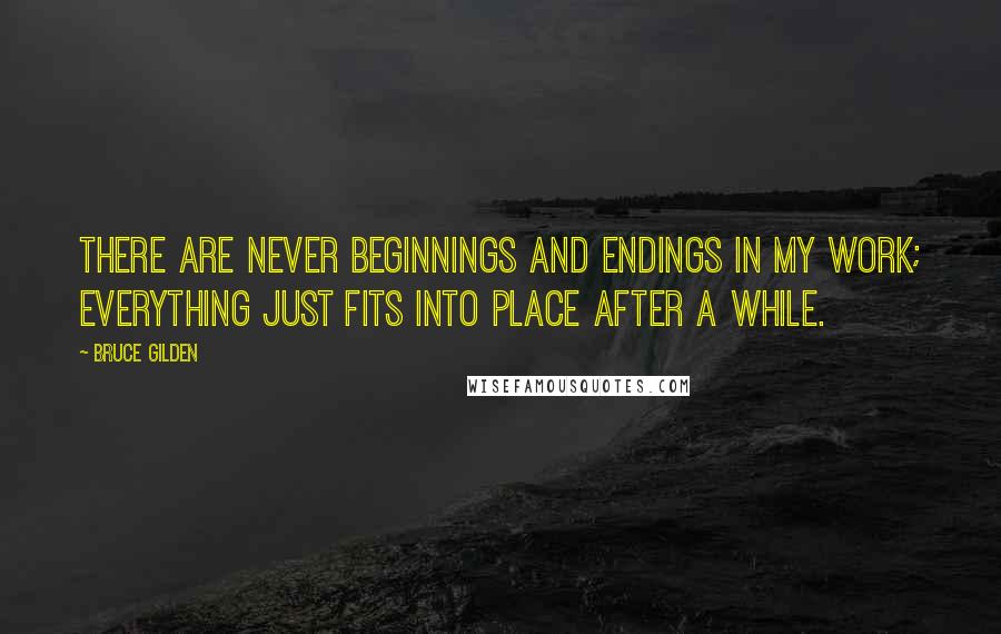 Bruce Gilden Quotes: There are never beginnings and endings in my work; everything just fits into place after a while.
