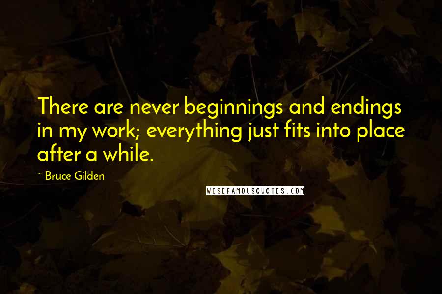 Bruce Gilden Quotes: There are never beginnings and endings in my work; everything just fits into place after a while.