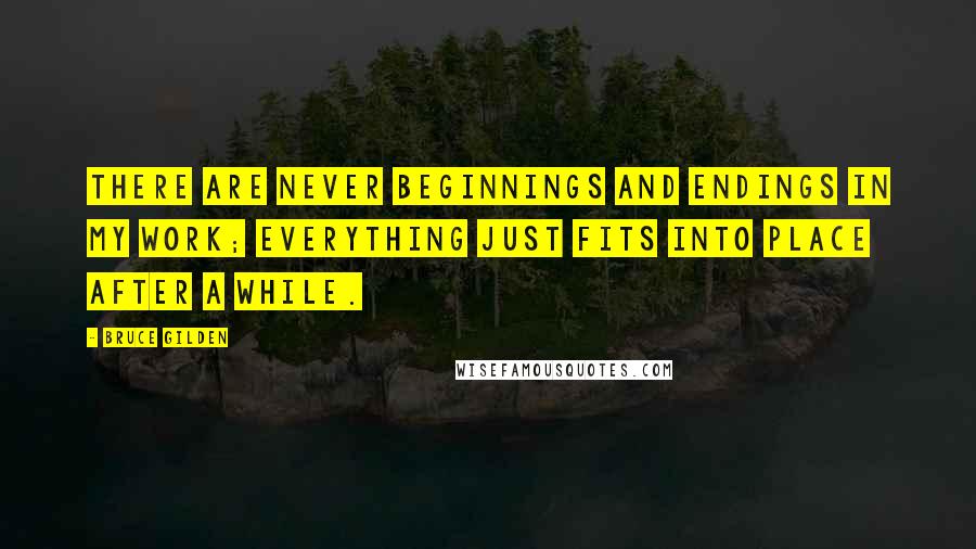 Bruce Gilden Quotes: There are never beginnings and endings in my work; everything just fits into place after a while.