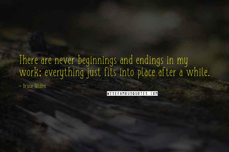 Bruce Gilden Quotes: There are never beginnings and endings in my work; everything just fits into place after a while.