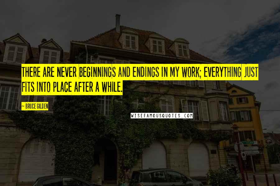 Bruce Gilden Quotes: There are never beginnings and endings in my work; everything just fits into place after a while.