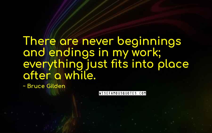Bruce Gilden Quotes: There are never beginnings and endings in my work; everything just fits into place after a while.