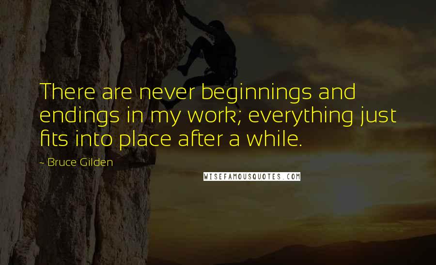 Bruce Gilden Quotes: There are never beginnings and endings in my work; everything just fits into place after a while.