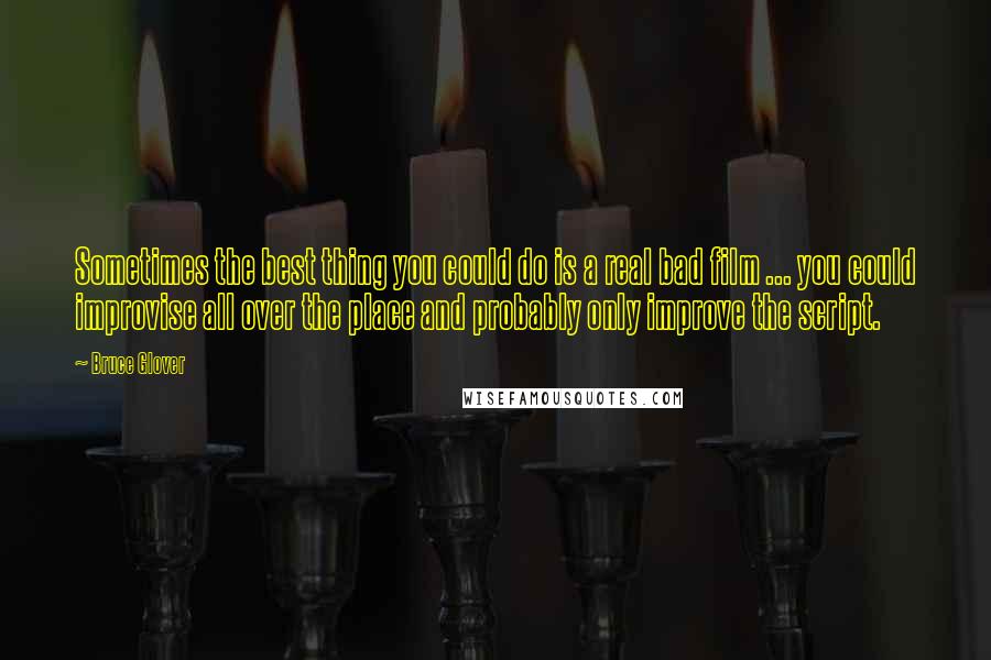 Bruce Glover Quotes: Sometimes the best thing you could do is a real bad film ... you could improvise all over the place and probably only improve the script.