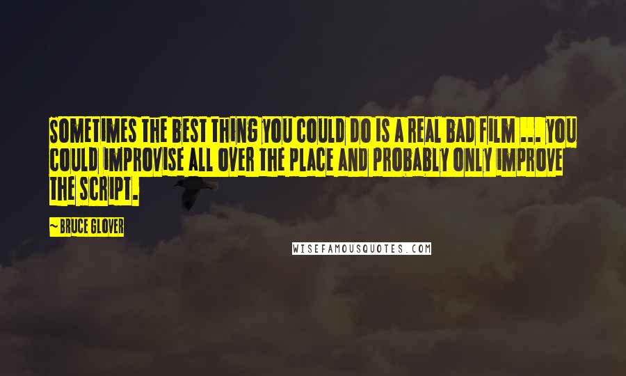 Bruce Glover Quotes: Sometimes the best thing you could do is a real bad film ... you could improvise all over the place and probably only improve the script.