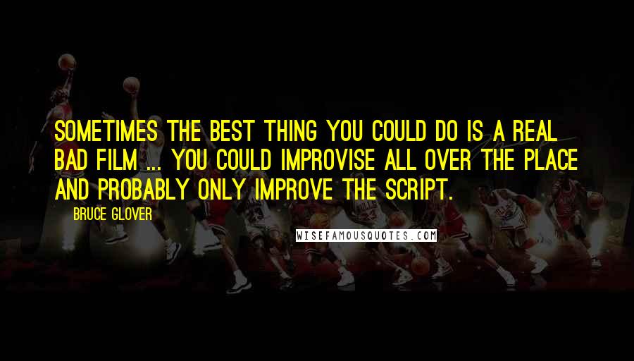 Bruce Glover Quotes: Sometimes the best thing you could do is a real bad film ... you could improvise all over the place and probably only improve the script.