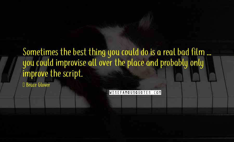 Bruce Glover Quotes: Sometimes the best thing you could do is a real bad film ... you could improvise all over the place and probably only improve the script.