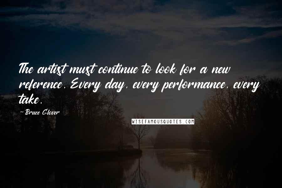 Bruce Glover Quotes: The artist must continue to look for a new reference. Every day, every performance, every take.