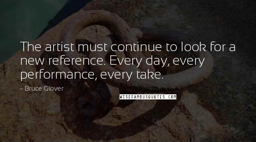 Bruce Glover Quotes: The artist must continue to look for a new reference. Every day, every performance, every take.