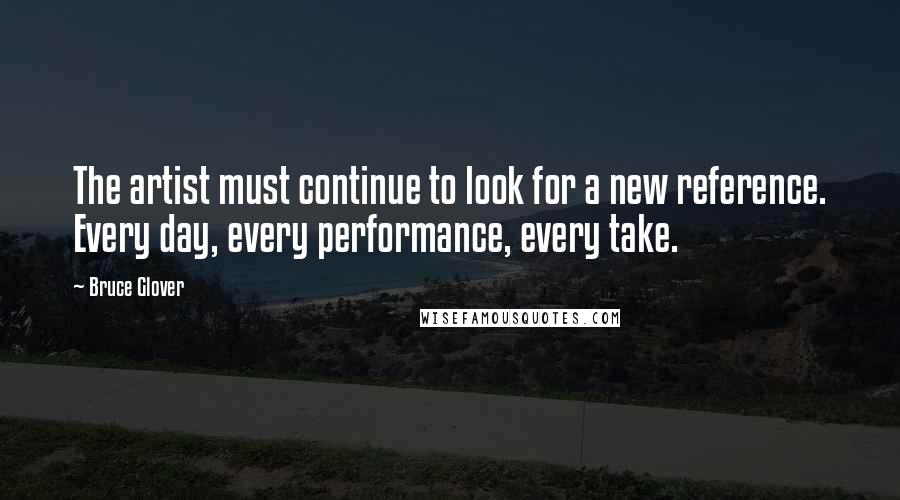 Bruce Glover Quotes: The artist must continue to look for a new reference. Every day, every performance, every take.