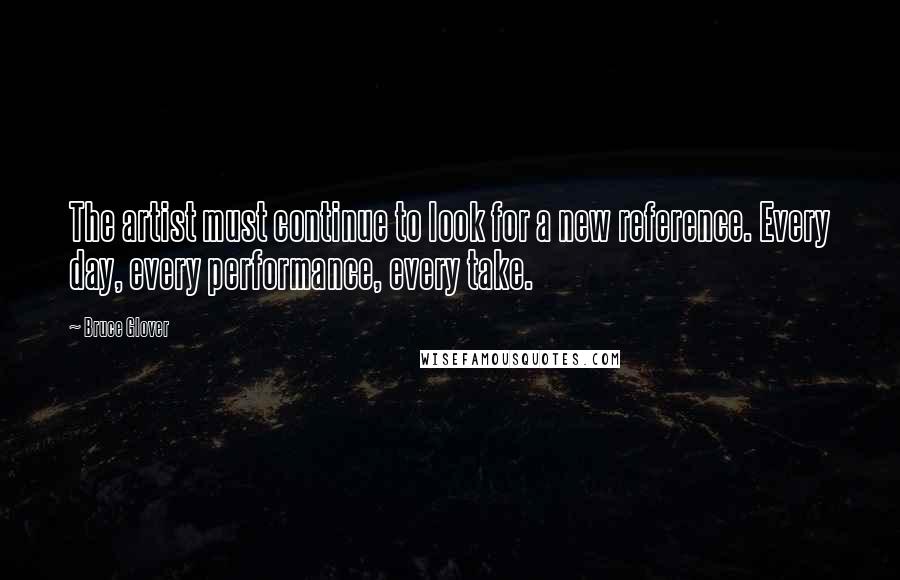 Bruce Glover Quotes: The artist must continue to look for a new reference. Every day, every performance, every take.