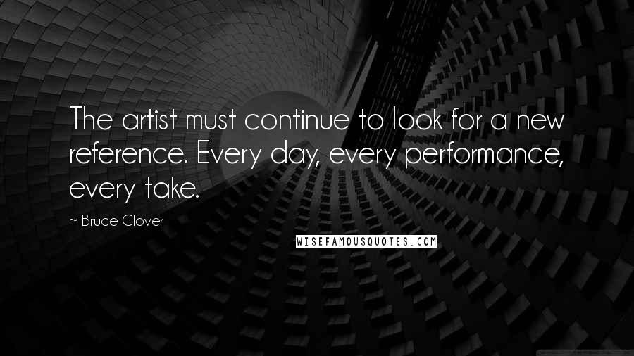 Bruce Glover Quotes: The artist must continue to look for a new reference. Every day, every performance, every take.