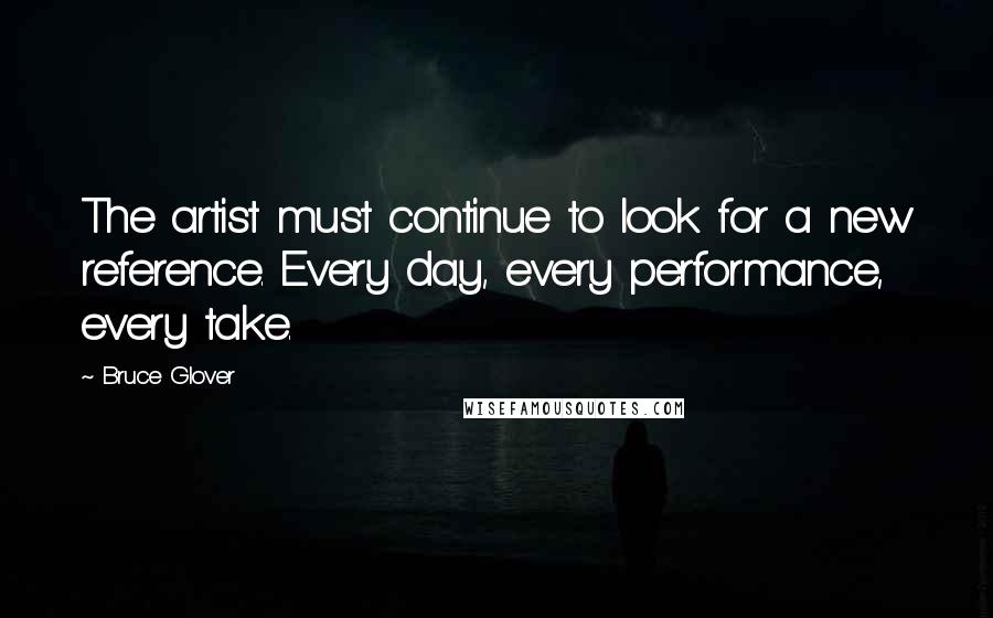 Bruce Glover Quotes: The artist must continue to look for a new reference. Every day, every performance, every take.