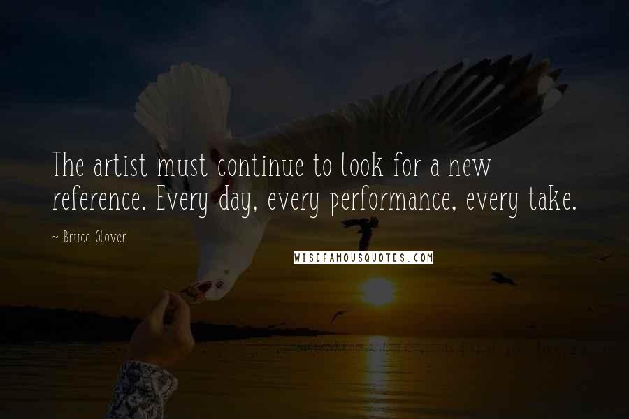 Bruce Glover Quotes: The artist must continue to look for a new reference. Every day, every performance, every take.