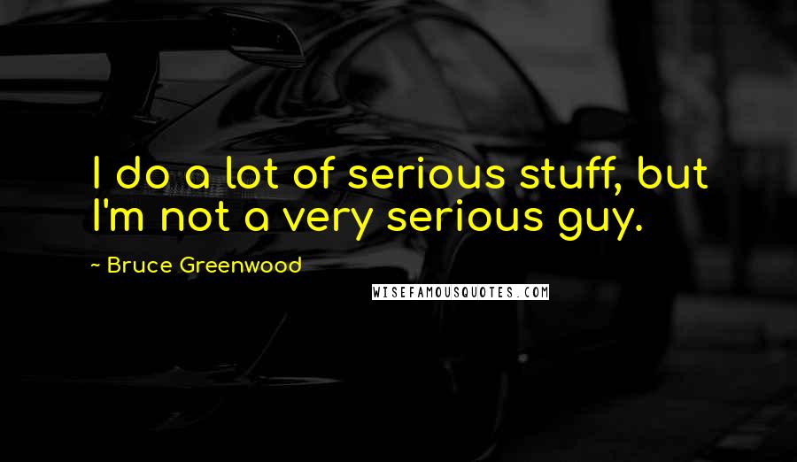 Bruce Greenwood Quotes: I do a lot of serious stuff, but I'm not a very serious guy.