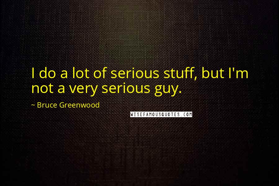 Bruce Greenwood Quotes: I do a lot of serious stuff, but I'm not a very serious guy.