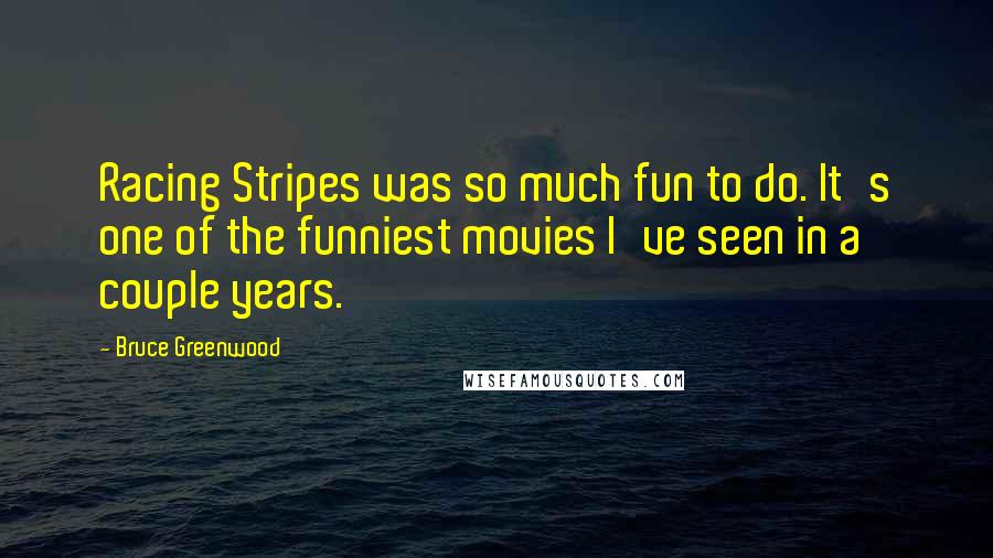 Bruce Greenwood Quotes: Racing Stripes was so much fun to do. It's one of the funniest movies I've seen in a couple years.