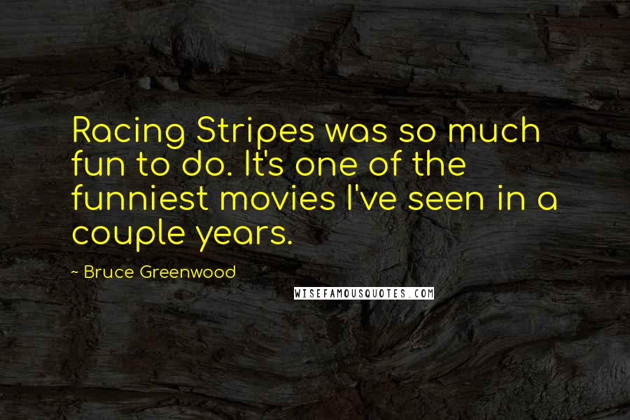 Bruce Greenwood Quotes: Racing Stripes was so much fun to do. It's one of the funniest movies I've seen in a couple years.