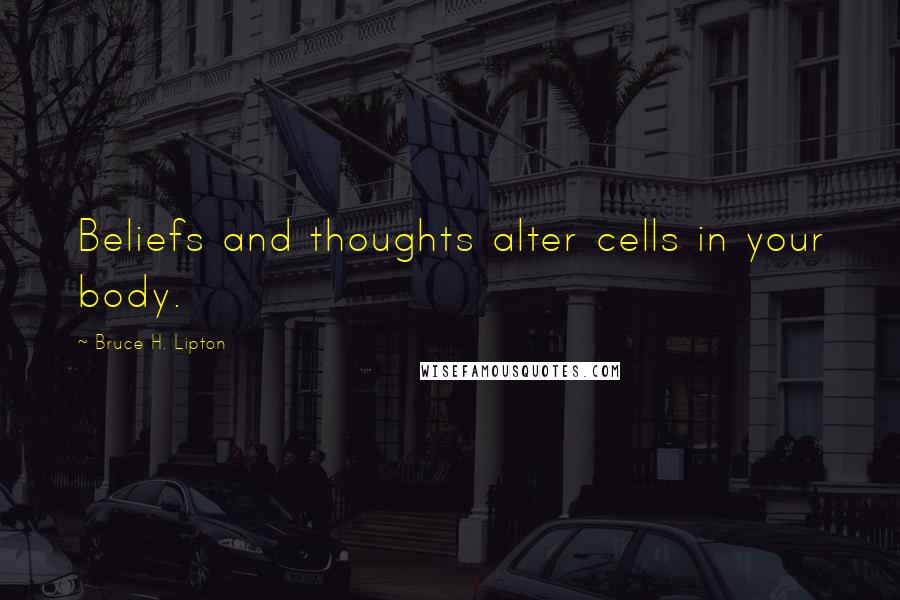 Bruce H. Lipton Quotes: Beliefs and thoughts alter cells in your body.