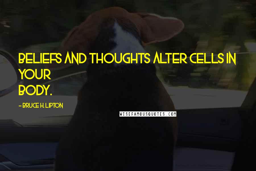 Bruce H. Lipton Quotes: Beliefs and thoughts alter cells in your body.