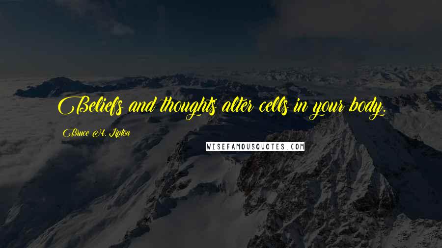 Bruce H. Lipton Quotes: Beliefs and thoughts alter cells in your body.