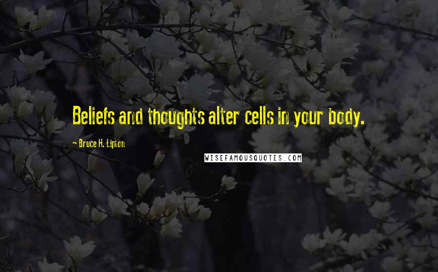 Bruce H. Lipton Quotes: Beliefs and thoughts alter cells in your body.