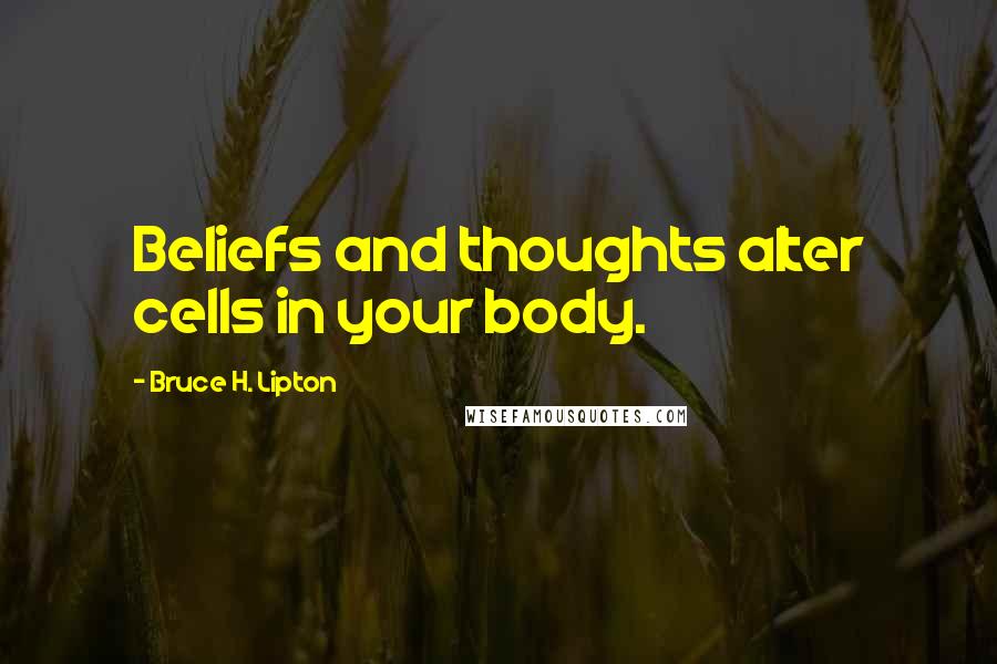 Bruce H. Lipton Quotes: Beliefs and thoughts alter cells in your body.