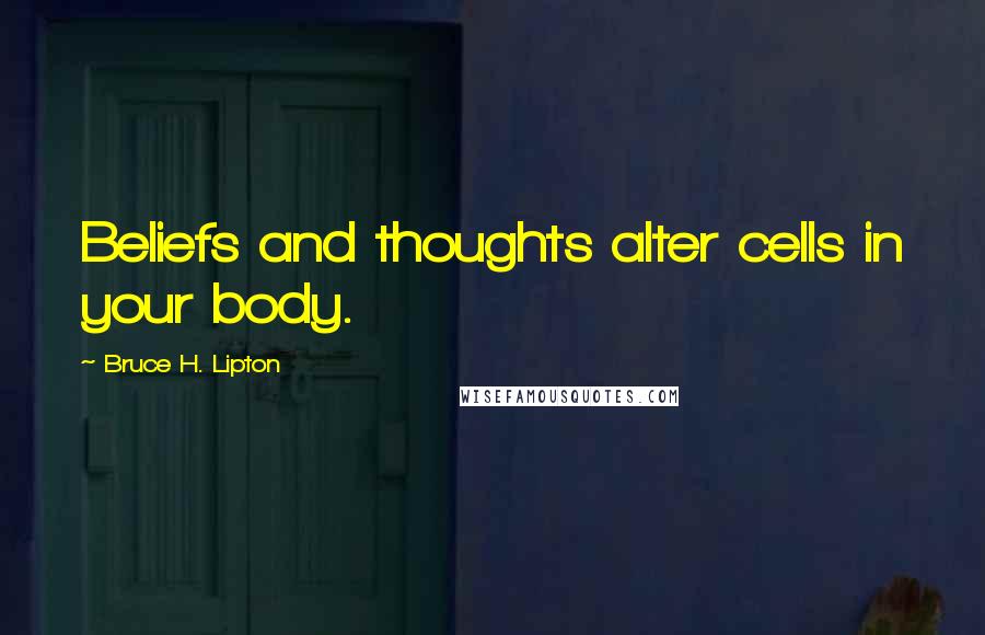 Bruce H. Lipton Quotes: Beliefs and thoughts alter cells in your body.