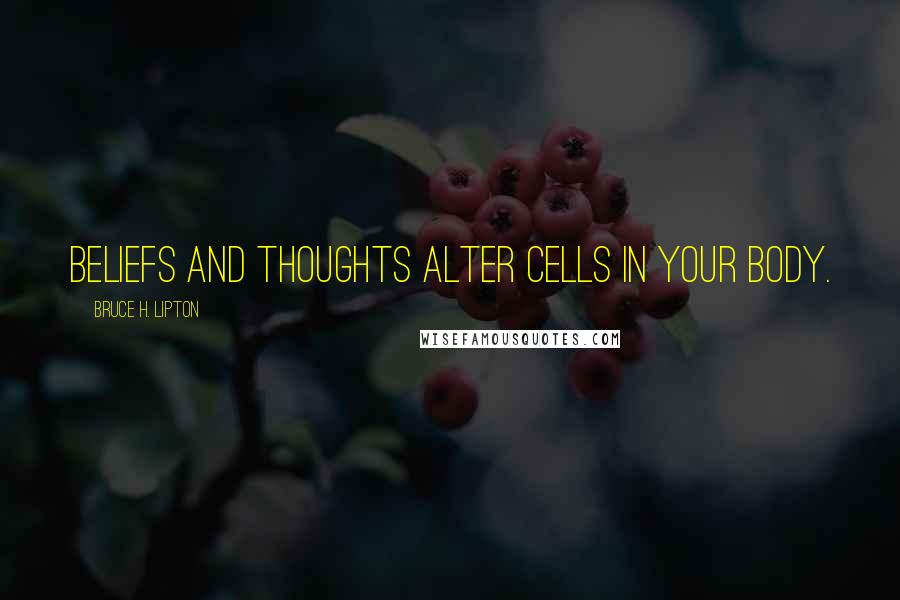 Bruce H. Lipton Quotes: Beliefs and thoughts alter cells in your body.