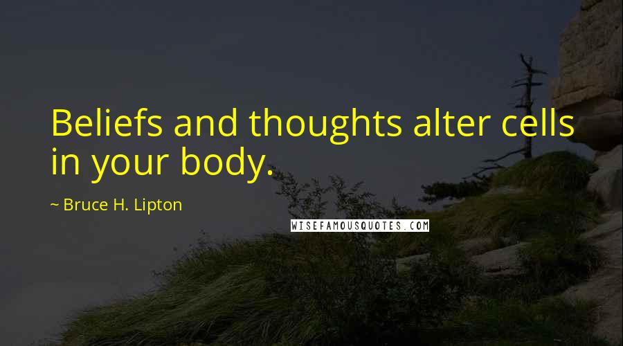 Bruce H. Lipton Quotes: Beliefs and thoughts alter cells in your body.