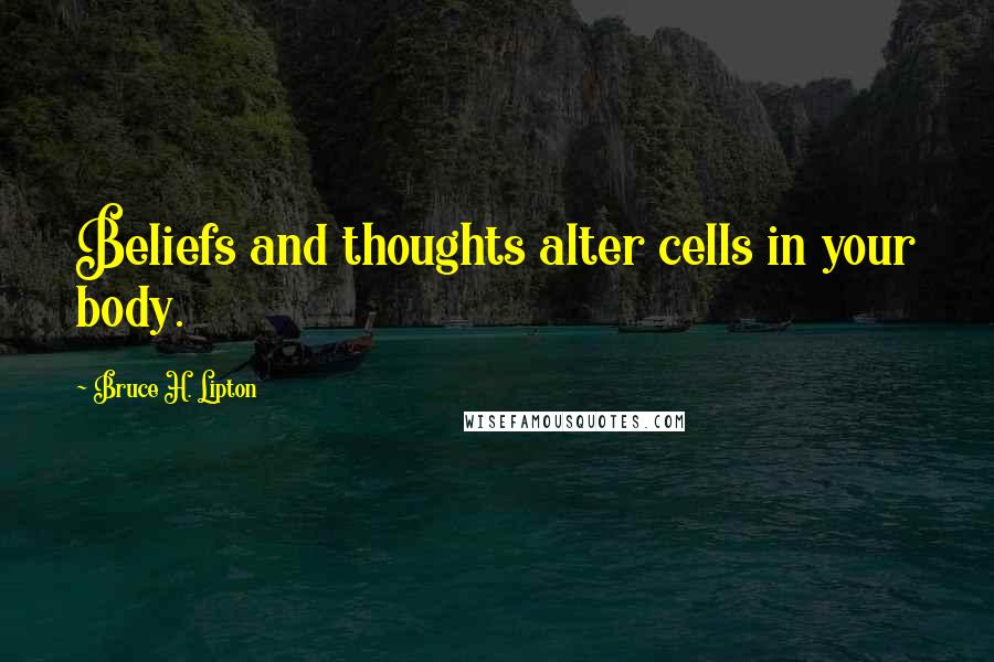 Bruce H. Lipton Quotes: Beliefs and thoughts alter cells in your body.