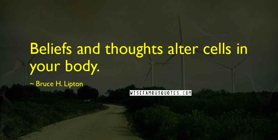 Bruce H. Lipton Quotes: Beliefs and thoughts alter cells in your body.