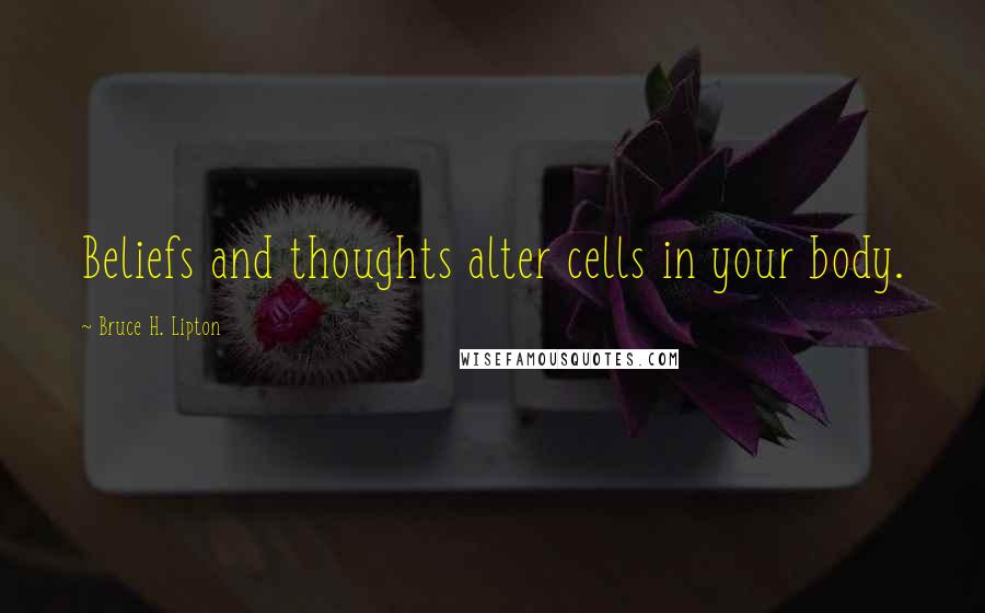 Bruce H. Lipton Quotes: Beliefs and thoughts alter cells in your body.