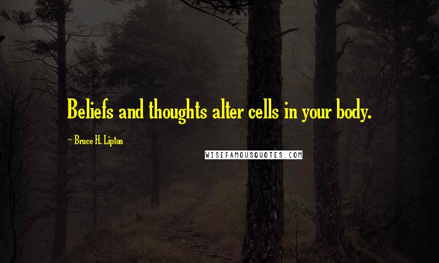 Bruce H. Lipton Quotes: Beliefs and thoughts alter cells in your body.
