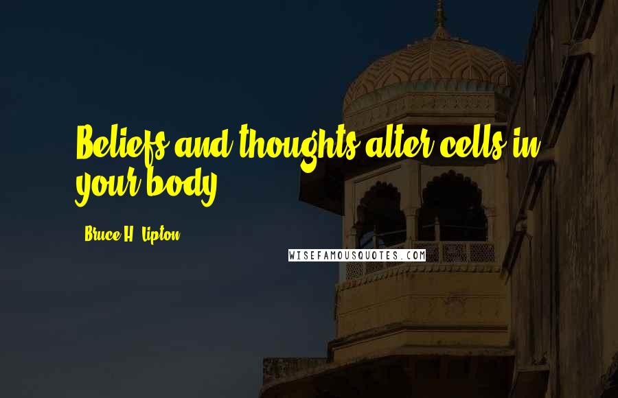 Bruce H. Lipton Quotes: Beliefs and thoughts alter cells in your body.