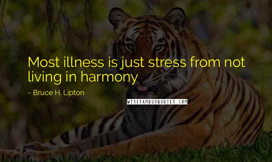 Bruce H. Lipton Quotes: Most illness is just stress from not living in harmony